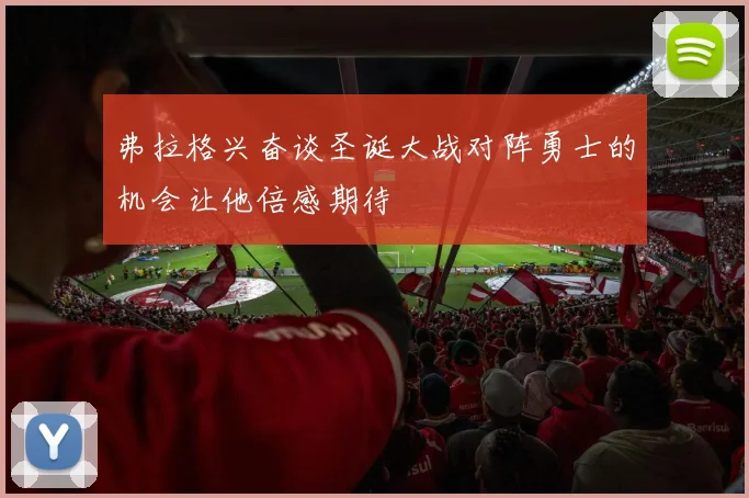 弗拉格兴奋谈圣诞大战对阵勇士的机会让他倍感期待