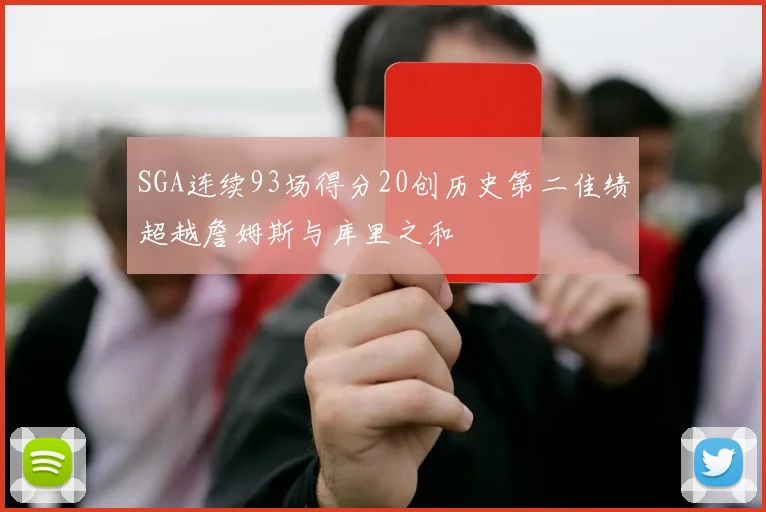 SGA连续93场得分20创历史第二佳绩超越詹姆斯与库里之和