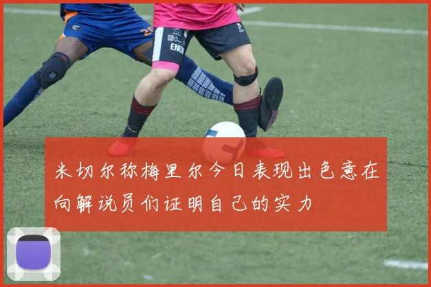 米切尔称梅里尔今日表现出色意在向解说员们证明自己的实力