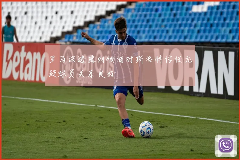 罗马诺透露利物浦对斯洛特信任无疑球员关系良好
