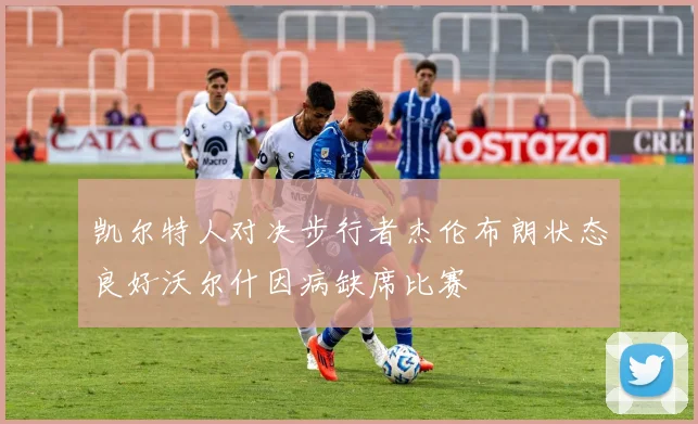 凯尔特人对决步行者杰伦布朗状态良好沃尔什因病缺席比赛