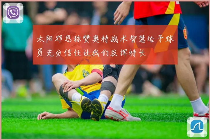 太阳邓恩称赞奥特战术智慧给予球员充分信任让我们发挥特长