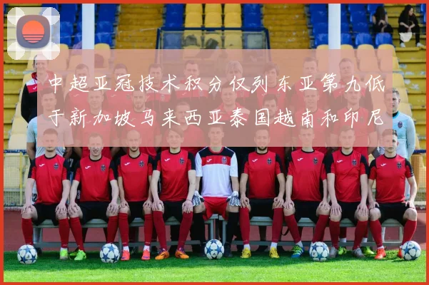 中超亚冠技术积分仅列东亚第九低于新加坡马来西亚泰国越南和印尼