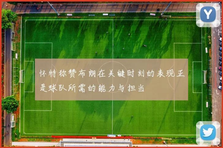 怀特称赞布朗在关键时刻的表现正是球队所需的能力与担当