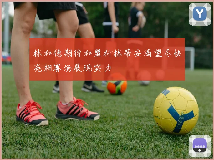 林加德期待加盟科林蒂安渴望尽快亮相赛场展现实力