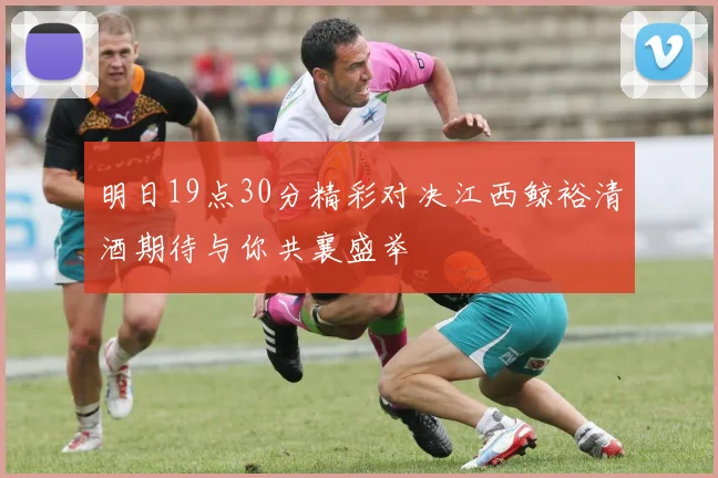 明日19点30分精彩对决江西鲸裕清酒期待与你共襄盛举