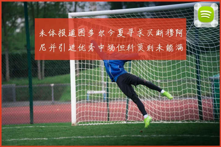 米体报道图多尔今夏寻求买断穆阿尼并引进优秀中场但科莫利未能满足要求